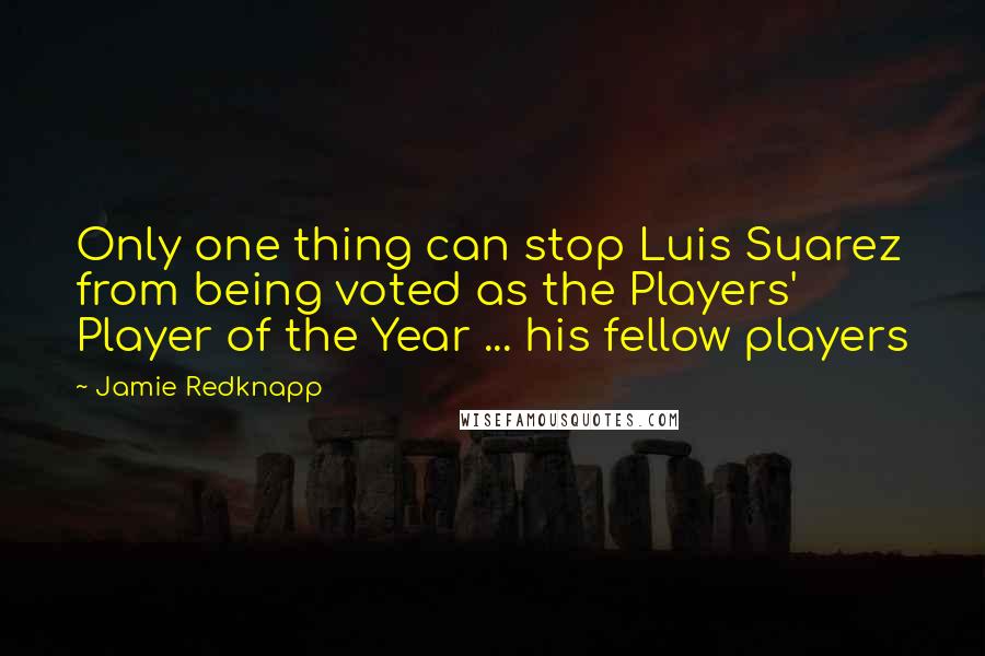 Jamie Redknapp Quotes: Only one thing can stop Luis Suarez from being voted as the Players' Player of the Year ... his fellow players