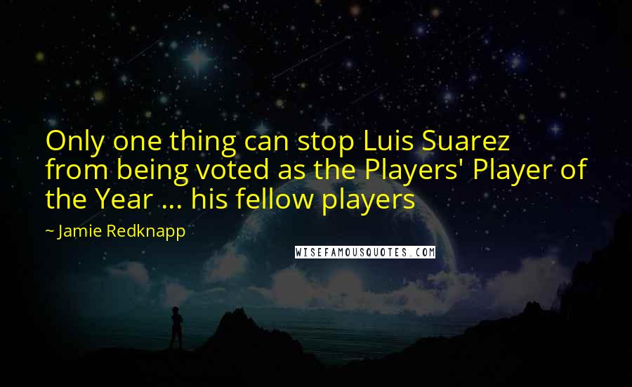 Jamie Redknapp Quotes: Only one thing can stop Luis Suarez from being voted as the Players' Player of the Year ... his fellow players