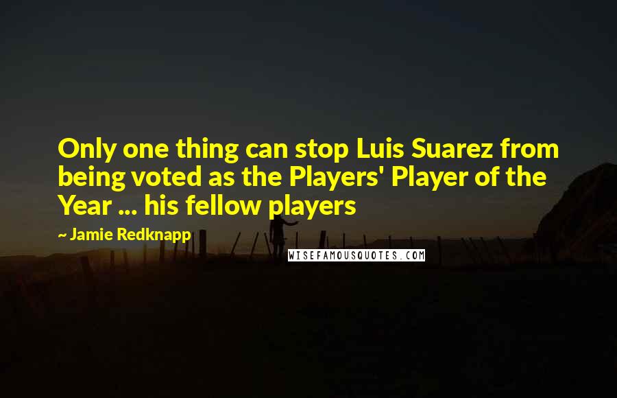 Jamie Redknapp Quotes: Only one thing can stop Luis Suarez from being voted as the Players' Player of the Year ... his fellow players