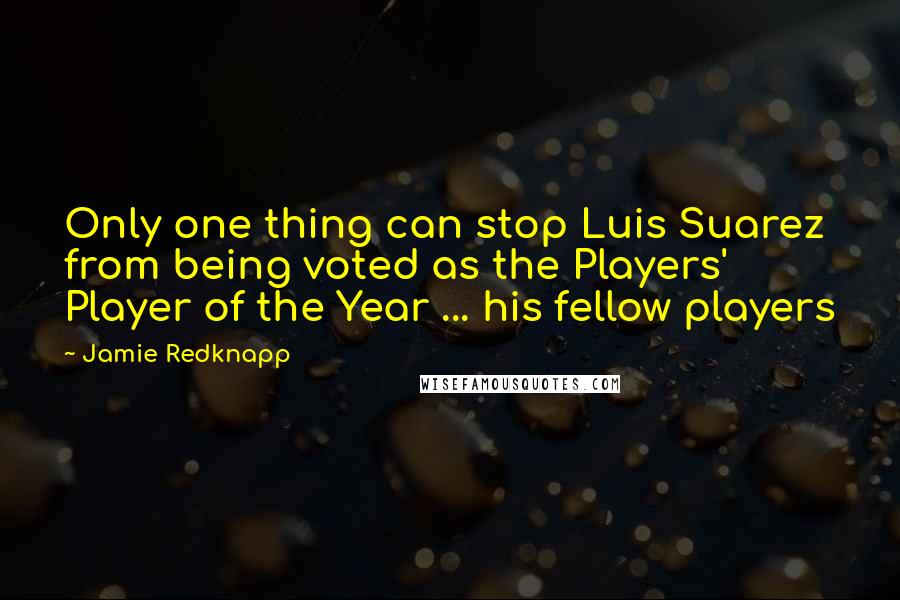 Jamie Redknapp Quotes: Only one thing can stop Luis Suarez from being voted as the Players' Player of the Year ... his fellow players