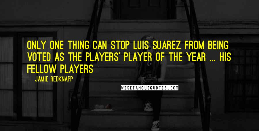 Jamie Redknapp Quotes: Only one thing can stop Luis Suarez from being voted as the Players' Player of the Year ... his fellow players