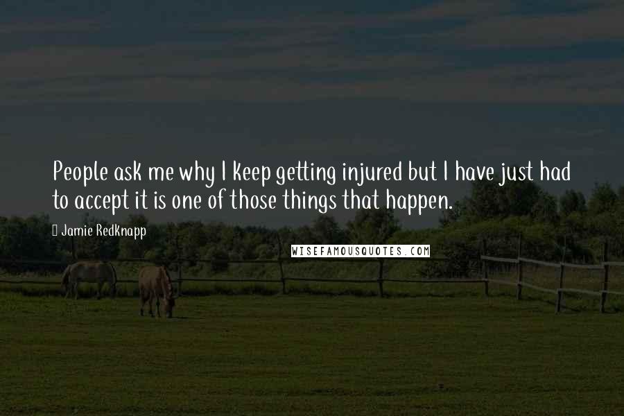 Jamie Redknapp Quotes: People ask me why I keep getting injured but I have just had to accept it is one of those things that happen.