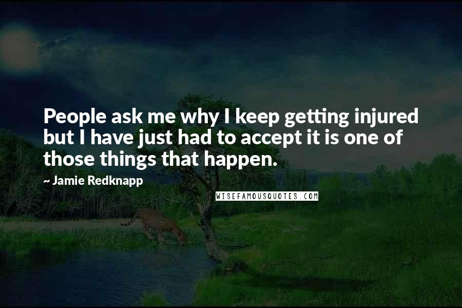 Jamie Redknapp Quotes: People ask me why I keep getting injured but I have just had to accept it is one of those things that happen.