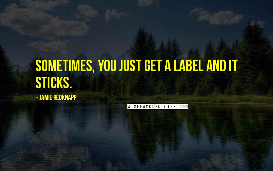 Jamie Redknapp Quotes: Sometimes, you just get a label and it sticks.