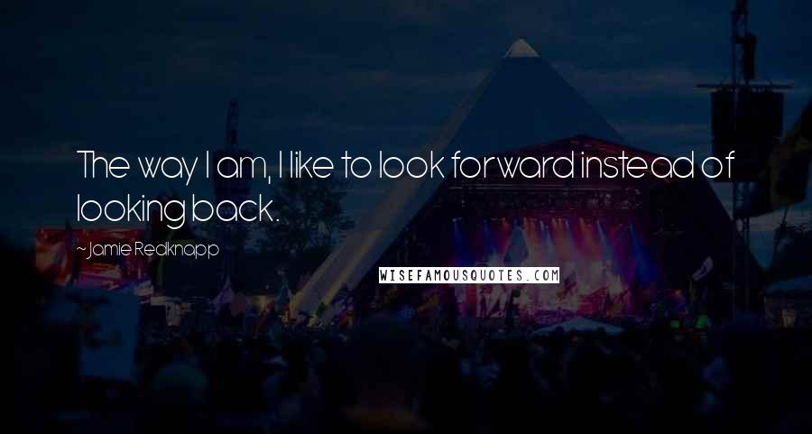 Jamie Redknapp Quotes: The way I am, I like to look forward instead of looking back.