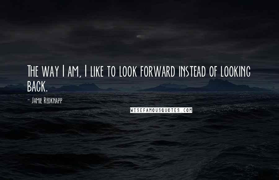 Jamie Redknapp Quotes: The way I am, I like to look forward instead of looking back.