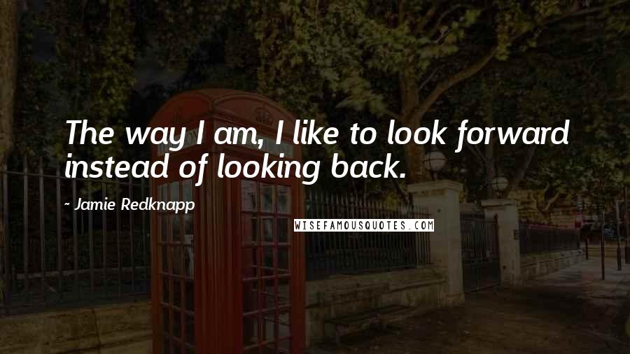 Jamie Redknapp Quotes: The way I am, I like to look forward instead of looking back.