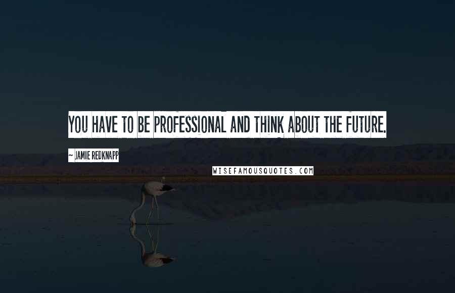 Jamie Redknapp Quotes: You have to be professional and think about the future.