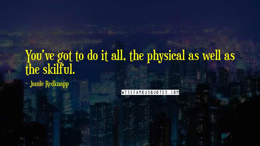 Jamie Redknapp Quotes: You've got to do it all, the physical as well as the skilful.