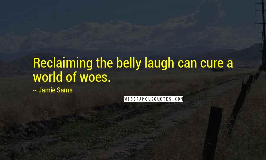 Jamie Sams Quotes: Reclaiming the belly laugh can cure a world of woes.