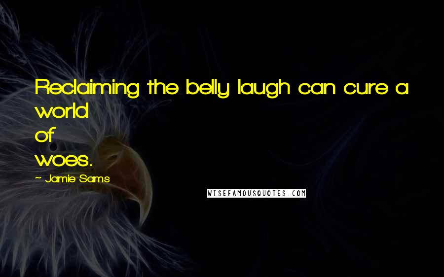 Jamie Sams Quotes: Reclaiming the belly laugh can cure a world of woes.