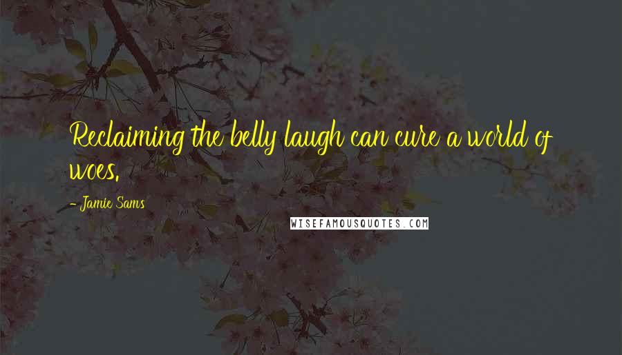 Jamie Sams Quotes: Reclaiming the belly laugh can cure a world of woes.