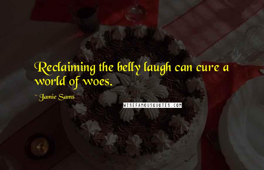 Jamie Sams Quotes: Reclaiming the belly laugh can cure a world of woes.