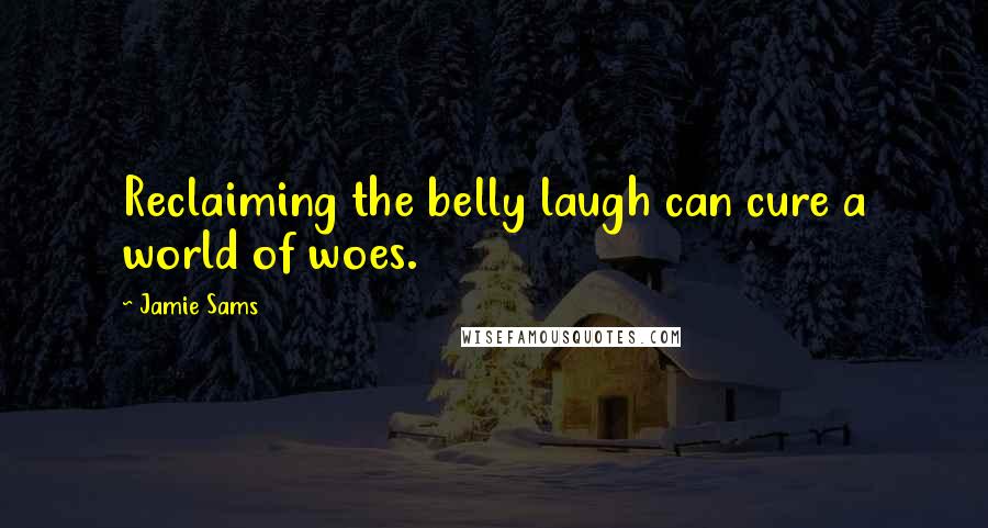 Jamie Sams Quotes: Reclaiming the belly laugh can cure a world of woes.