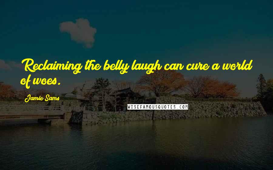 Jamie Sams Quotes: Reclaiming the belly laugh can cure a world of woes.