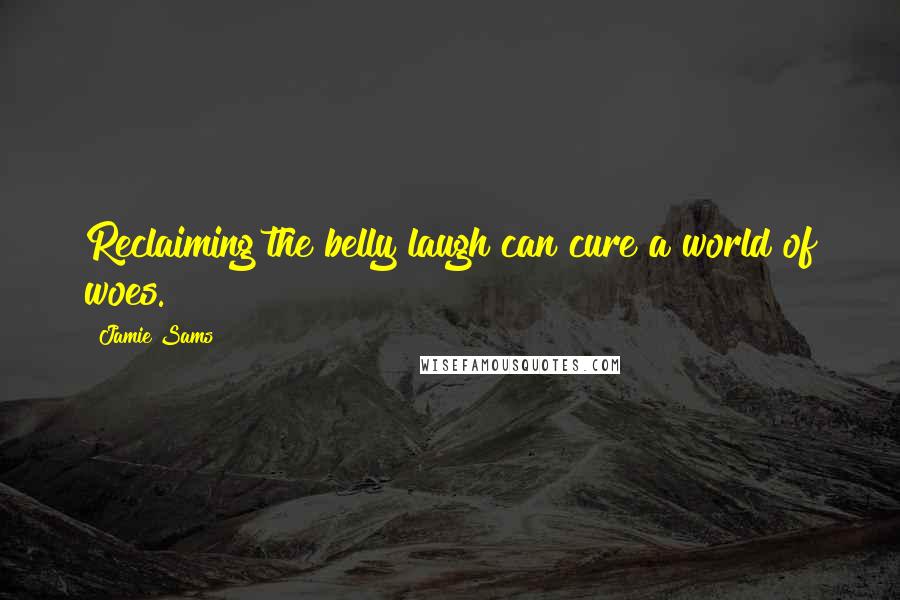 Jamie Sams Quotes: Reclaiming the belly laugh can cure a world of woes.