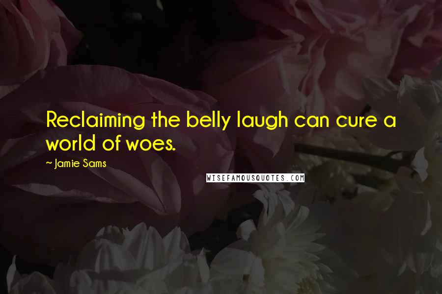 Jamie Sams Quotes: Reclaiming the belly laugh can cure a world of woes.