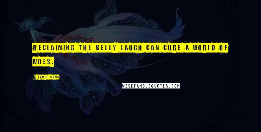 Jamie Sams Quotes: Reclaiming the belly laugh can cure a world of woes.