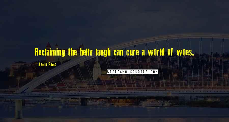 Jamie Sams Quotes: Reclaiming the belly laugh can cure a world of woes.