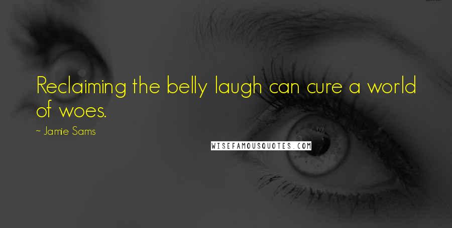 Jamie Sams Quotes: Reclaiming the belly laugh can cure a world of woes.