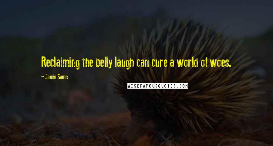 Jamie Sams Quotes: Reclaiming the belly laugh can cure a world of woes.