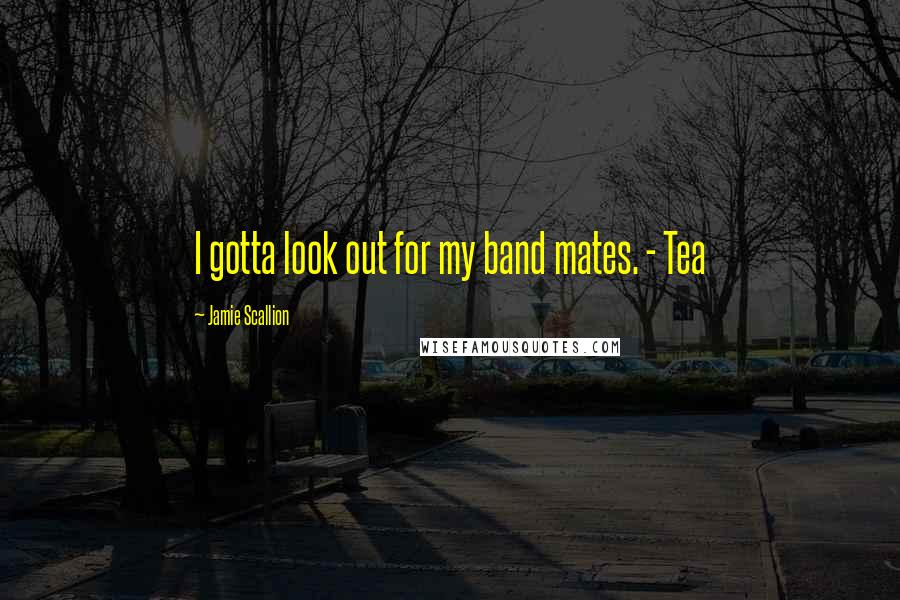 Jamie Scallion Quotes: I gotta look out for my band mates. - Tea