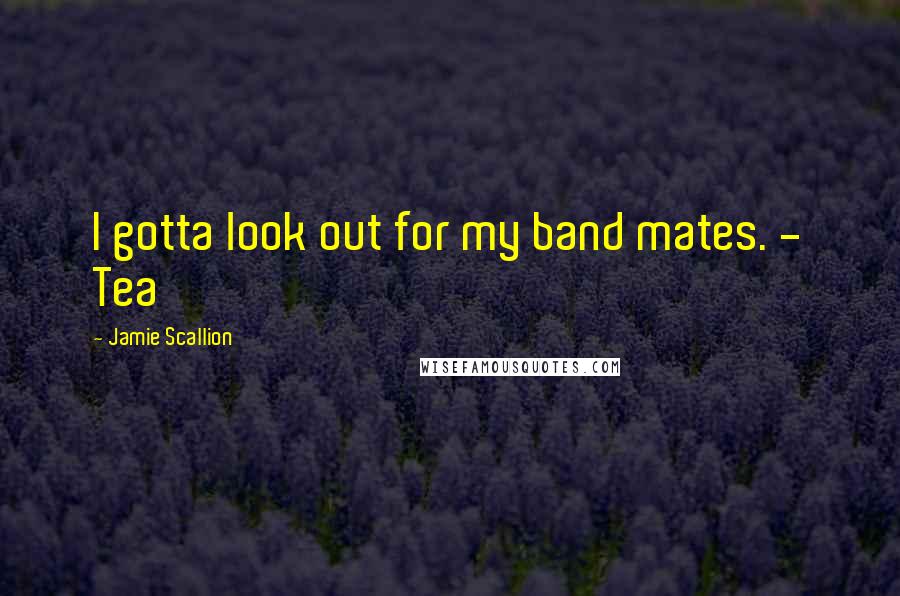 Jamie Scallion Quotes: I gotta look out for my band mates. - Tea