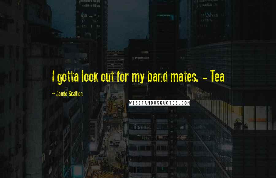 Jamie Scallion Quotes: I gotta look out for my band mates. - Tea