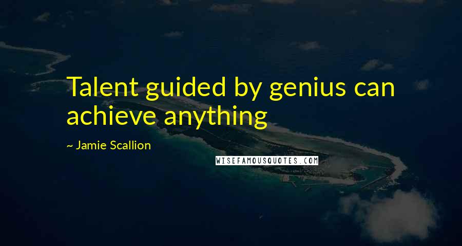 Jamie Scallion Quotes: Talent guided by genius can achieve anything