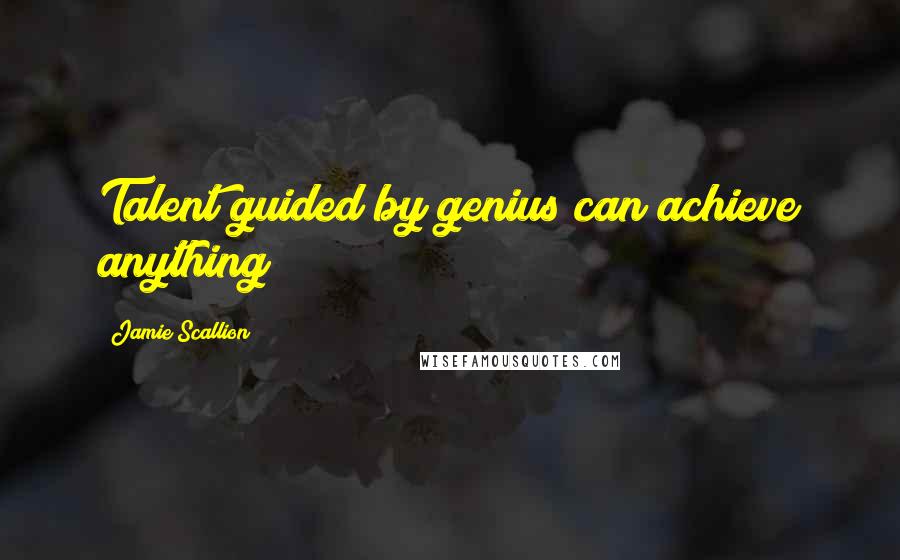 Jamie Scallion Quotes: Talent guided by genius can achieve anything