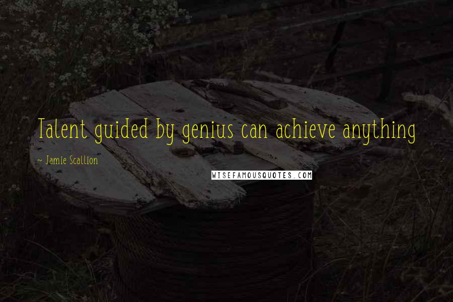 Jamie Scallion Quotes: Talent guided by genius can achieve anything