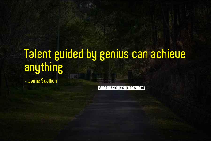 Jamie Scallion Quotes: Talent guided by genius can achieve anything