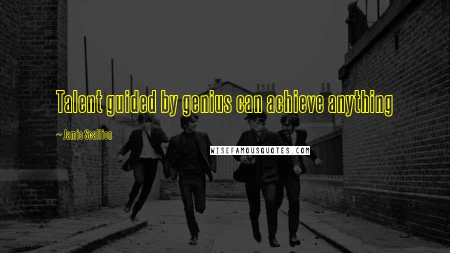 Jamie Scallion Quotes: Talent guided by genius can achieve anything