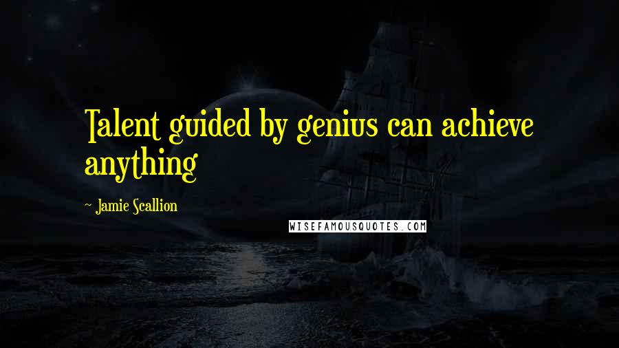 Jamie Scallion Quotes: Talent guided by genius can achieve anything
