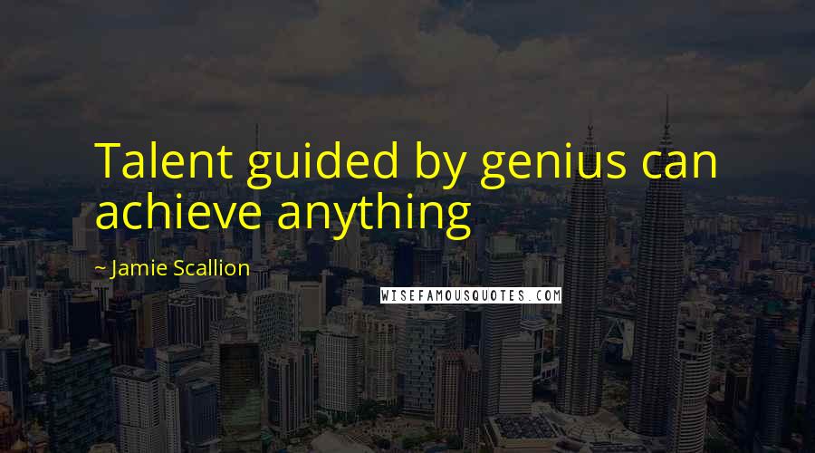 Jamie Scallion Quotes: Talent guided by genius can achieve anything