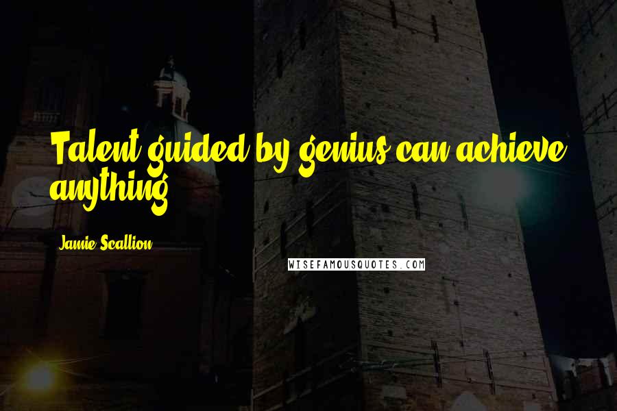 Jamie Scallion Quotes: Talent guided by genius can achieve anything