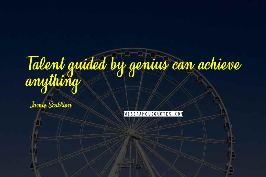 Jamie Scallion Quotes: Talent guided by genius can achieve anything