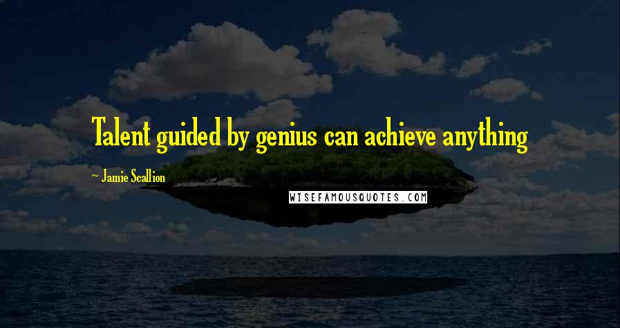 Jamie Scallion Quotes: Talent guided by genius can achieve anything