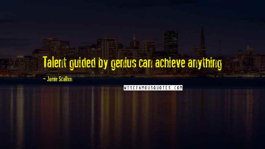 Jamie Scallion Quotes: Talent guided by genius can achieve anything