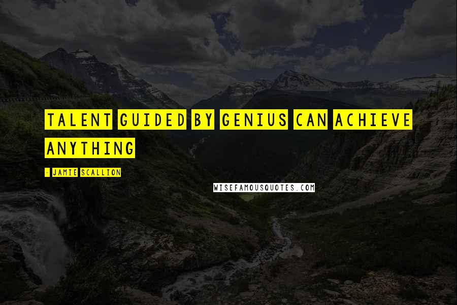 Jamie Scallion Quotes: Talent guided by genius can achieve anything