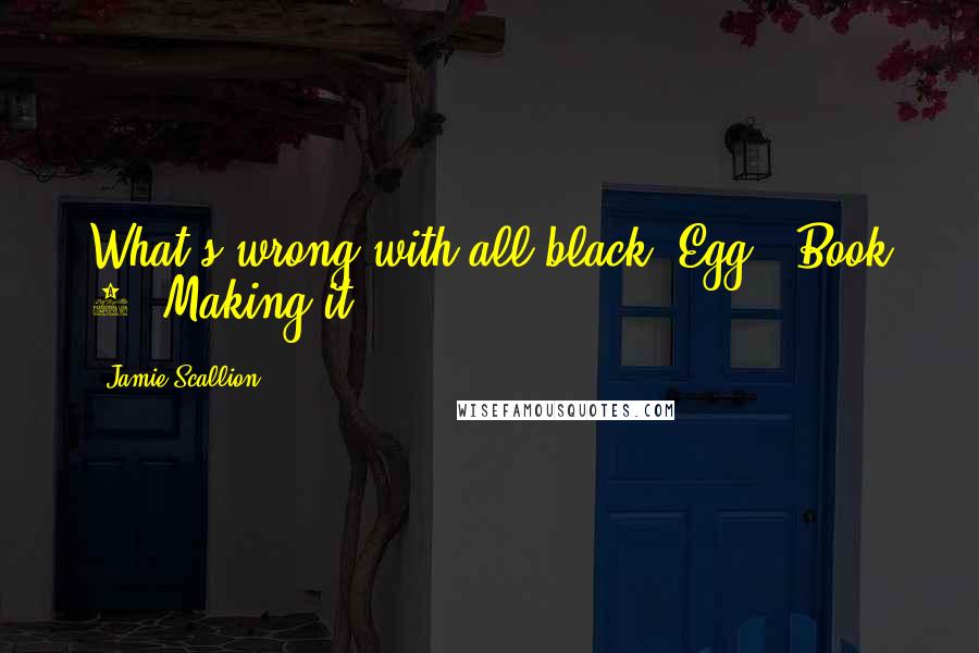 Jamie Scallion Quotes: What's wrong with all black?"Egg - Book 1 "Making it