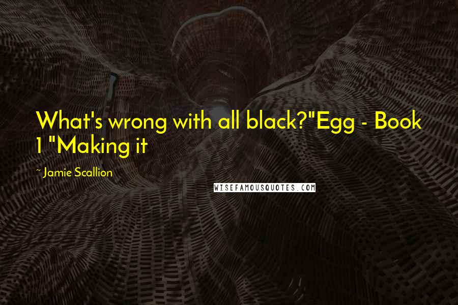 Jamie Scallion Quotes: What's wrong with all black?"Egg - Book 1 "Making it