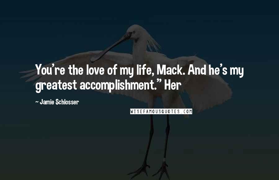 Jamie Schlosser Quotes: You're the love of my life, Mack. And he's my greatest accomplishment." Her