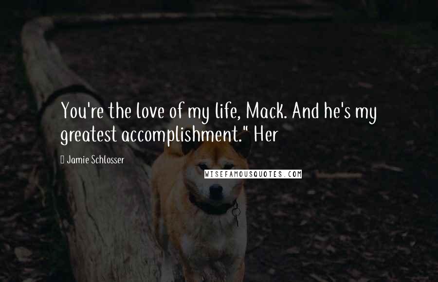 Jamie Schlosser Quotes: You're the love of my life, Mack. And he's my greatest accomplishment." Her