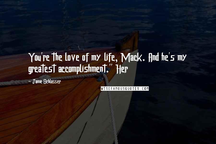 Jamie Schlosser Quotes: You're the love of my life, Mack. And he's my greatest accomplishment." Her