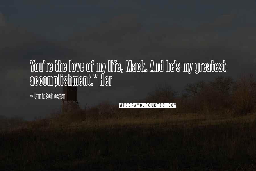 Jamie Schlosser Quotes: You're the love of my life, Mack. And he's my greatest accomplishment." Her