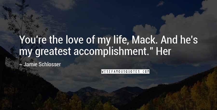 Jamie Schlosser Quotes: You're the love of my life, Mack. And he's my greatest accomplishment." Her