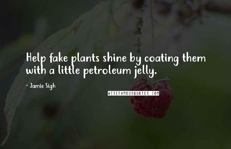 Jamie Sigh Quotes: Help fake plants shine by coating them with a little petroleum jelly.