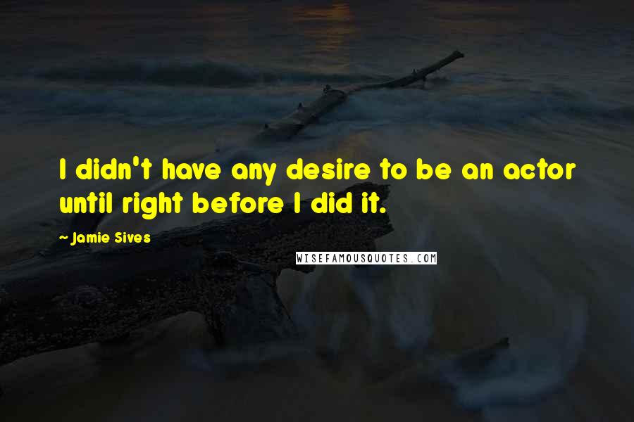 Jamie Sives Quotes: I didn't have any desire to be an actor until right before I did it.