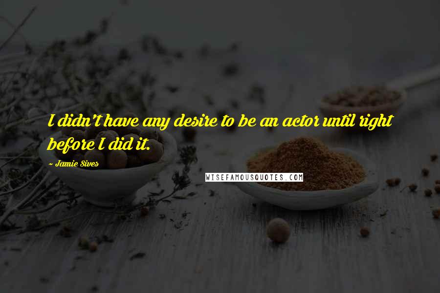 Jamie Sives Quotes: I didn't have any desire to be an actor until right before I did it.